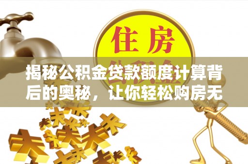 双塔揭秘公积金贷款额度计算背后的奥秘，让你轻松购房无忧！