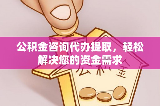 双塔公积金咨询代办提取，轻松解决您的资金需求