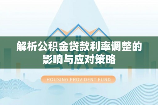 双塔解析公积金贷款利率调整的影响与应对策略