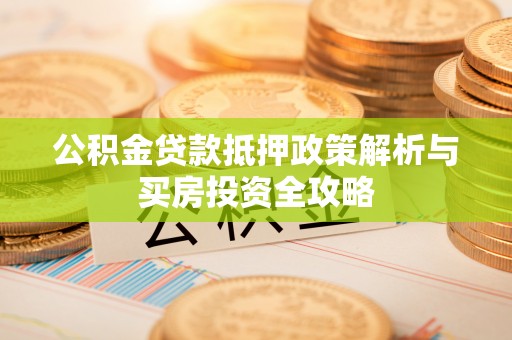 双塔公积金贷款抵押政策解析与买房投资全攻略