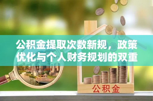 双塔公积金提取次数新规，政策优化与个人财务规划的双重考量