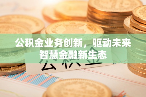 双塔公积金业务创新，驱动未来智慧金融新生态