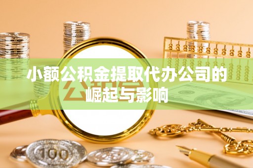 双塔小额公积金提取代办公司的崛起与影响