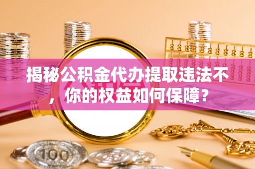 双塔揭秘公积金代办提取违法不，你的权益如何保障？